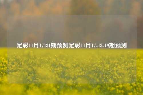 足彩11月17181期预测足彩11月17-18-19期预测
