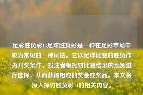 足彩胜负彩14足球胜负彩是一种在足彩市场中较为常见的一种玩法。它以足球比赛的胜负作为开奖条件，投注者根据对比赛结果的预测进行选择，从而获得相应的奖金或奖品。本文将深入探讨胜负彩14的相关内容。