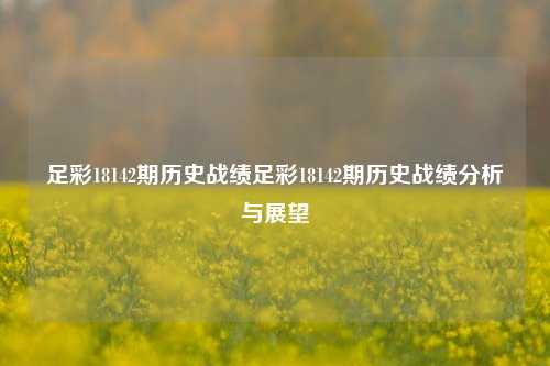 足彩18142期历史战绩足彩18142期历史战绩分析与展望