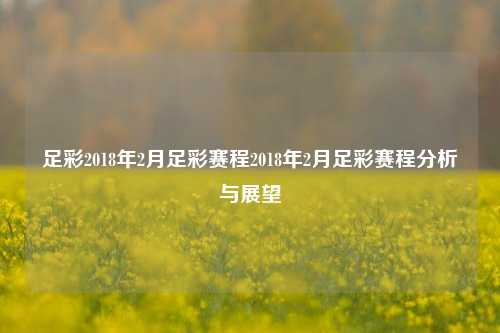 足彩2018年2月足彩赛程2018年2月足彩赛程分析与展望