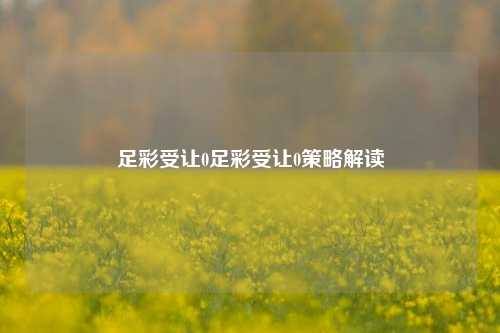 足彩受让0足彩受让0策略解读