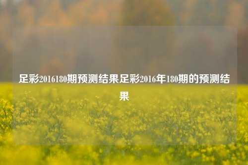 足彩2016180期预测结果足彩2016年180期的预测结果
