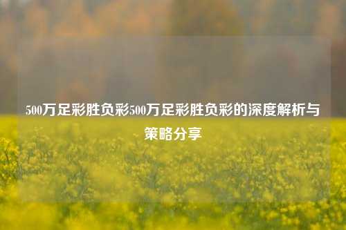 500万足彩胜负彩500万足彩胜负彩的深度解析与策略分享