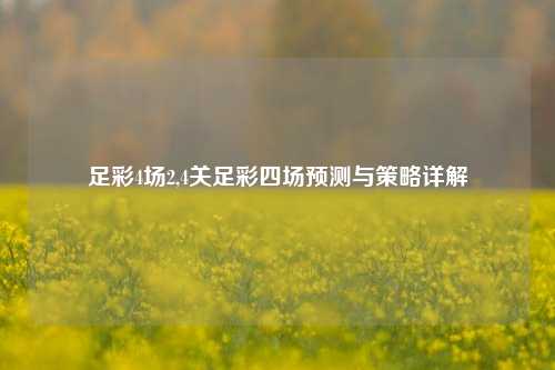 足彩4场2,4关足彩四场预测与策略详解