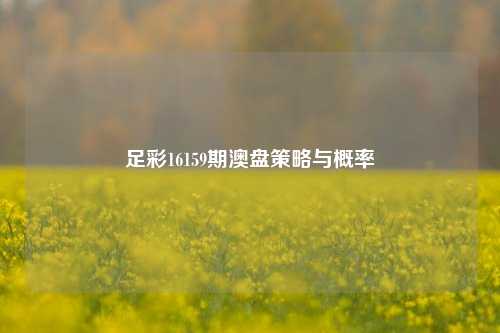 足彩16159期澳盘策略与概率