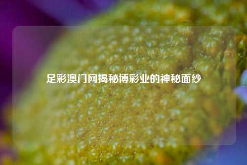 足彩澳门网揭秘博彩业的神秘面纱
