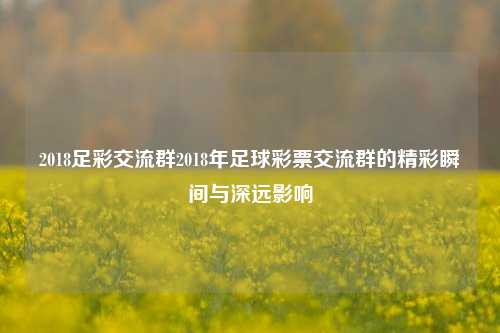 2018足彩交流群2018年足球彩票交流群的精彩瞬间与深远影响
