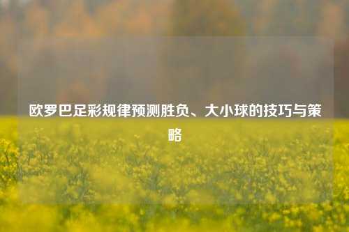 欧罗巴足彩规律预测胜负、大小球的技巧与策略