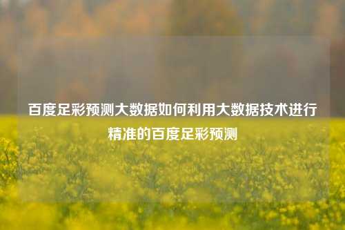 百度足彩预测大数据如何利用大数据技术进行精准的百度足彩预测