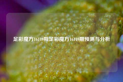 足彩魔方16149期足彩魔方16149期预测与分析