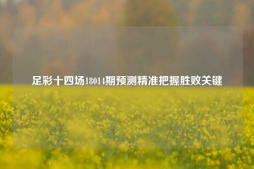 足彩十四场18014期预测精准把握胜败关键