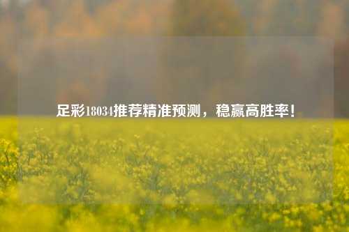 足彩18034推荐精准预测，稳赢高胜率！