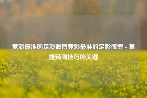 竞彩最准的足彩微博竞彩最准的足彩微博 - 掌握预测技巧的关键