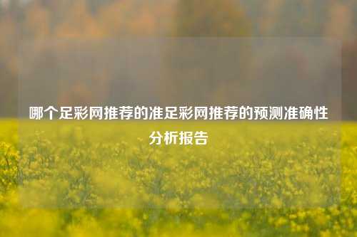 哪个足彩网推荐的准足彩网推荐的预测准确性分析报告