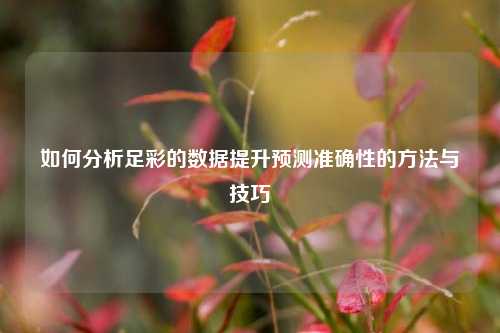 如何分析足彩的数据提升预测准确性的方法与技巧