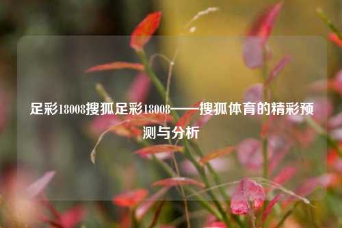 足彩18008搜狐足彩18008——搜狐体育的精彩预测与分析