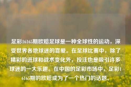 足彩16165期欧赔足球是一种全球性的运动，深受世界各地球迷的喜爱。在足球比赛中，除了精彩的进球和战术变化外，投注也是吸引许多球迷的一大乐趣。在中国的足彩市场中，足彩16165期的欧赔成为了一个热门的话题。