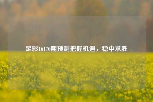 足彩16170期预测把握机遇，稳中求胜