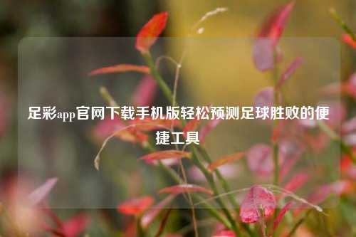 足彩app官网下载手机版轻松预测足球胜败的便捷工具
