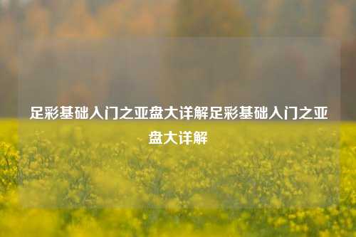 足彩基础入门之亚盘大详解足彩基础入门之亚盘大详解