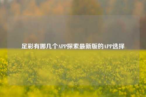 足彩有哪几个APP探索最新版的APP选择