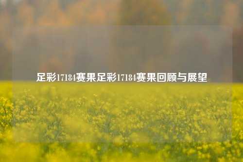 足彩17184赛果足彩17184赛果回顾与展望