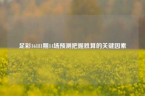 足彩16181期14场预测把握胜算的关键因素