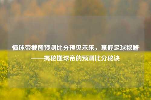 懂球帝截图预测比分预见未来，掌握足球秘籍——揭秘懂球帝的预测比分秘诀