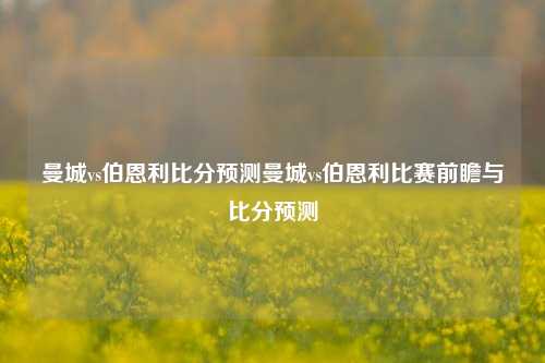 曼城vs伯恩利比分预测曼城vs伯恩利比赛前瞻与比分预测