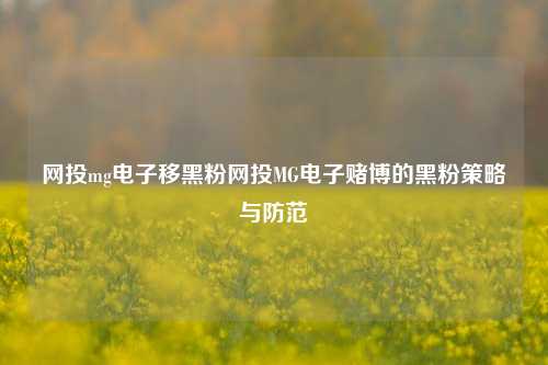 网投mg电子移黑粉网投MG电子赌博的黑粉策略与防范