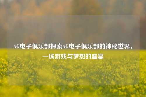 AG电子俱乐部探索AG电子俱乐部的神秘世界，一场游戏与梦想的盛宴