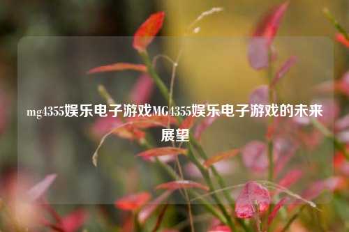 mg4355娱乐电子游戏MG4355娱乐电子游戏的未来展望