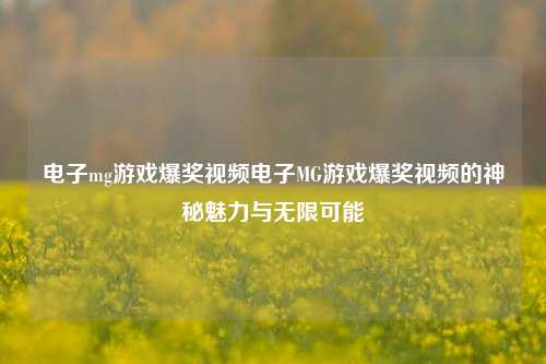 电子mg游戏爆奖视频电子MG游戏爆奖视频的神秘魅力与无限可能
