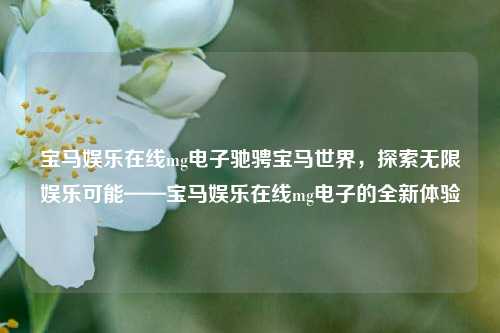 宝马娱乐在线mg电子驰骋宝马世界，探索无限娱乐可能——宝马娱乐在线mg电子的全新体验