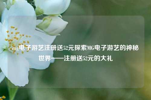 mg电子游艺注册送52元探索MG电子游艺的神秘世界——注册送52元的大礼