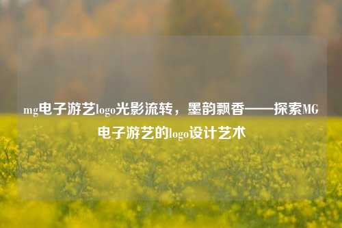 mg电子游艺logo光影流转，墨韵飘香——探索MG电子游艺的logo设计艺术