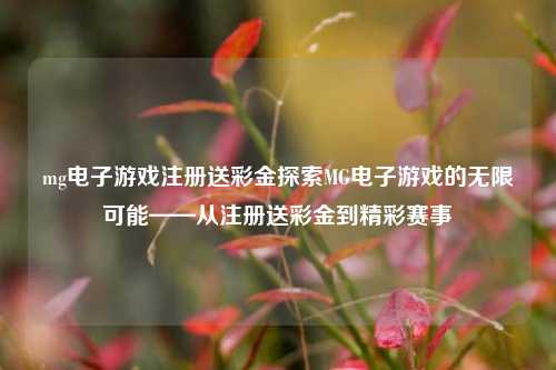 mg电子游戏注册送彩金探索MG电子游戏的无限可能——从注册送彩金到精彩赛事