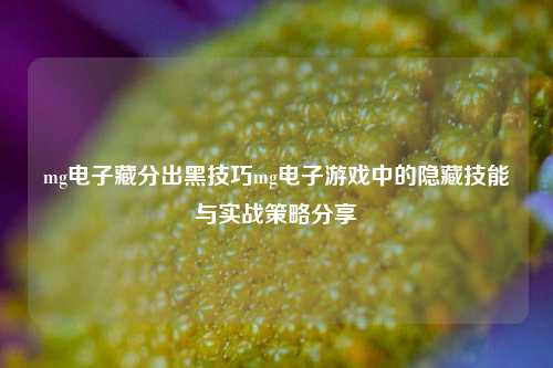 mg电子藏分出黑技巧mg电子游戏中的隐藏技能与实战策略分享