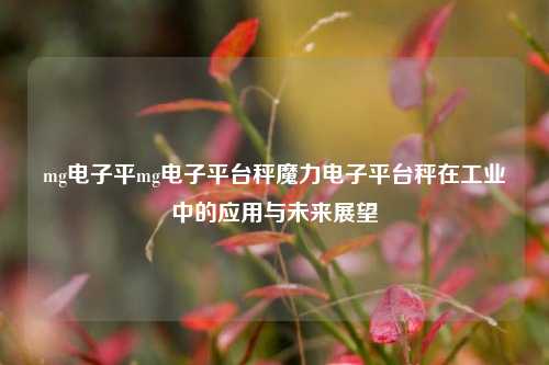 mg电子平mg电子平台秤魔力电子平台秤在工业中的应用与未来展望