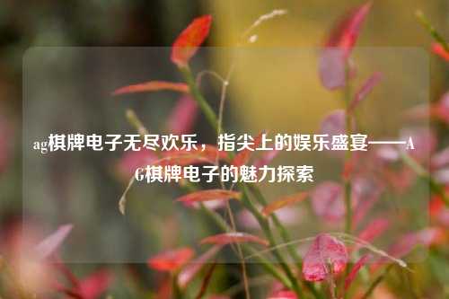 ag棋牌电子无尽欢乐，指尖上的娱乐盛宴——AG棋牌电子的魅力探索