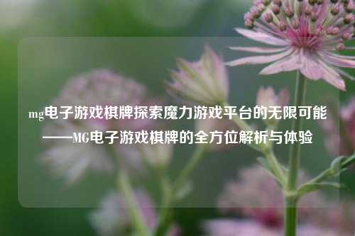 mg电子游戏棋牌探索魔力游戏平台的无限可能——MG电子游戏棋牌的全方位解析与体验