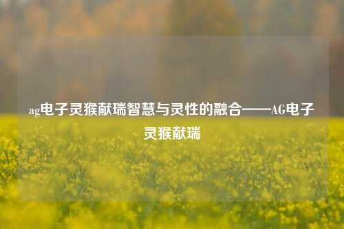 ag电子灵猴献瑞智慧与灵性的融合——AG电子灵猴献瑞
