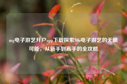 mg电子游艺开户app下载探索MG电子游艺的无限可能，从新手到高手的全攻略