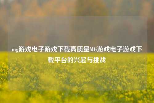 mg游戏电子游戏下载高质量MG游戏电子游戏下载平台的兴起与挑战
