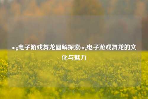 mg电子游戏舞龙图解探索mg电子游戏舞龙的文化与魅力