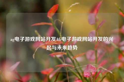 ag电子游戏网站开发AG电子游戏网站开发的兴起与未来趋势