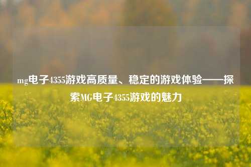 mg电子4355游戏高质量、稳定的游戏体验——探索MG电子4355游戏的魅力