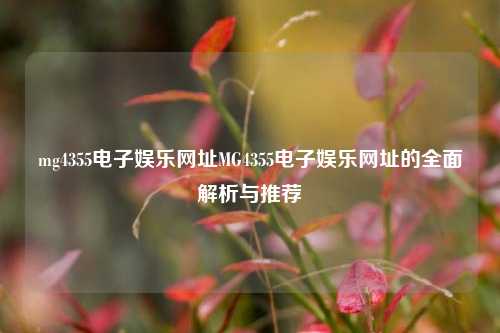 mg4355电子娱乐网址MG4355电子娱乐网址的全面解析与推荐