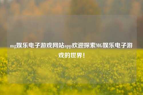mg娱乐电子游戏网站app欢迎探索MG娱乐电子游戏的世界！