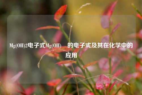 Mg(OH)2电子式Mg(OH)₂的电子式及其在化学中的应用